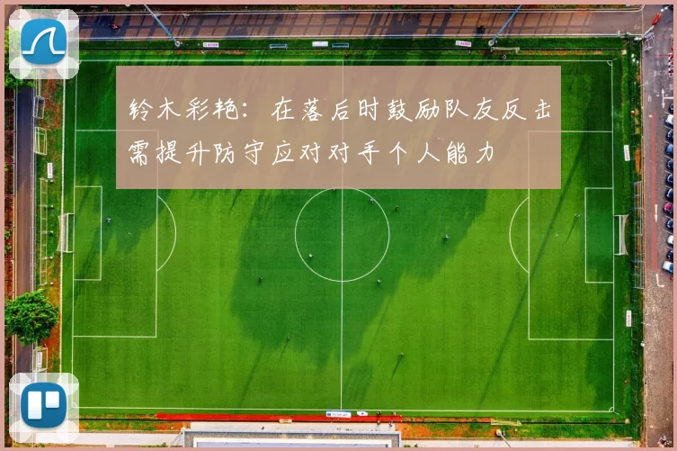 铃木彩艳：在落后时鼓励队友反击需提升防守应对对手个人能力