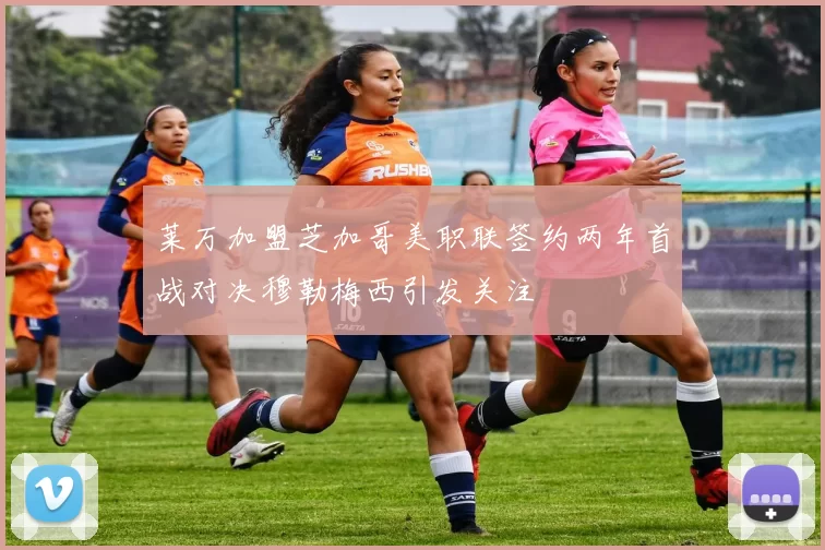 莱万加盟芝加哥美职联签约两年首战对决穆勒梅西引发关注