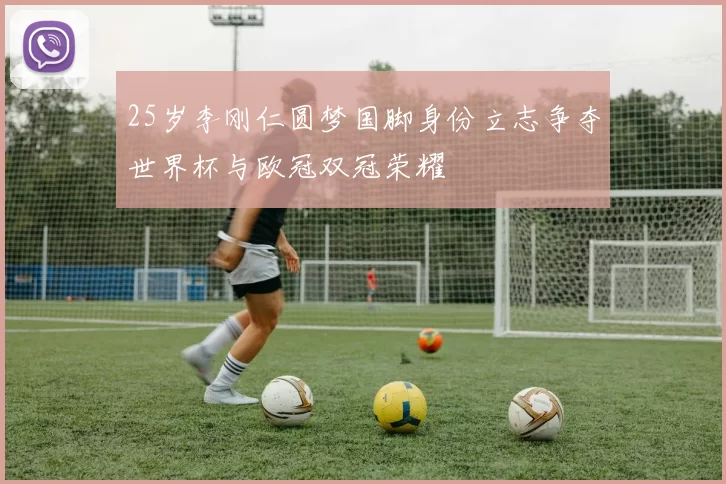 25岁李刚仁圆梦国脚身份立志争夺世界杯与欧冠双冠荣耀