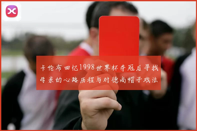 卡伦布回忆1998世界杯夺冠后寻找母亲的心路历程与对德尚帽子戏法的期待