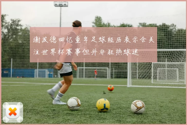 谢泼德回忆童年足球经历表示会关注世界杯赛事但并非狂热球迷